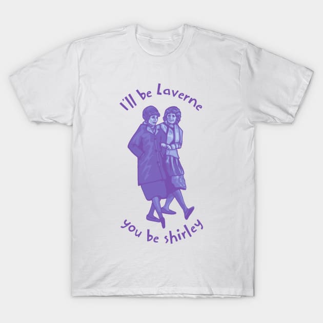 I'll Be Laverne You Be Shirley T-Shirt by Slightly Unhinged